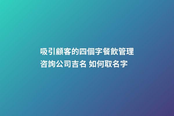吸引顧客的四個字餐飲管理咨詢公司吉名 如何取名字-第1張-公司起名-玄機派